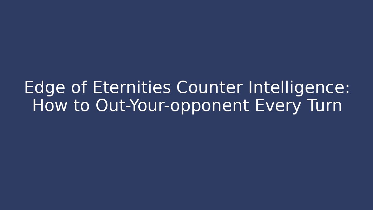 Edge of Eternities Counter Intelligence: How to Out-Your-opponent Every Turn