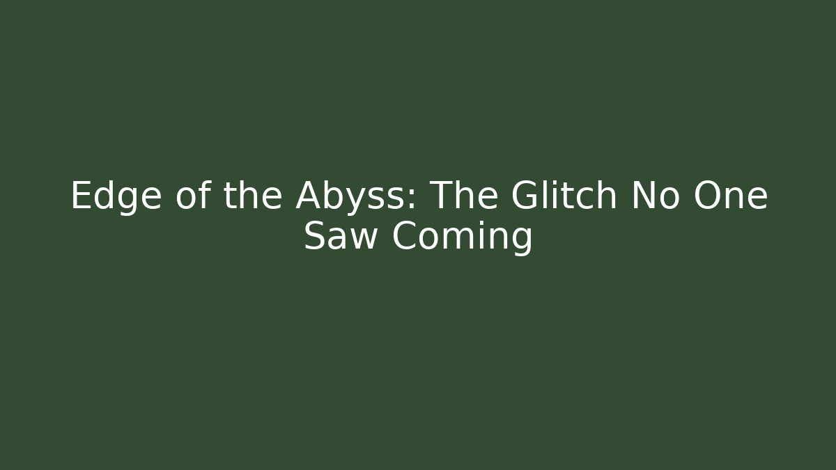 Edge of the Abyss: The Glitch No One Saw Coming
