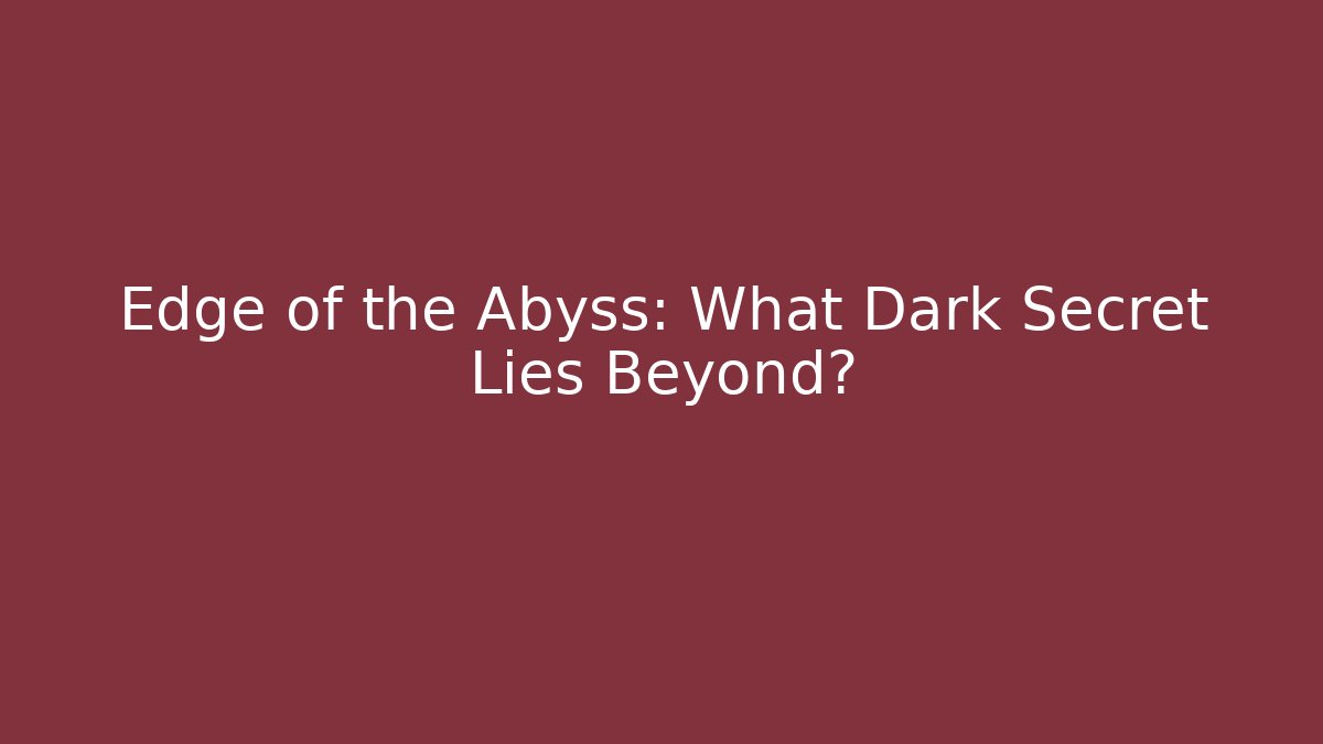 Edge of the Abyss: What Dark Secret Lies Beyond?