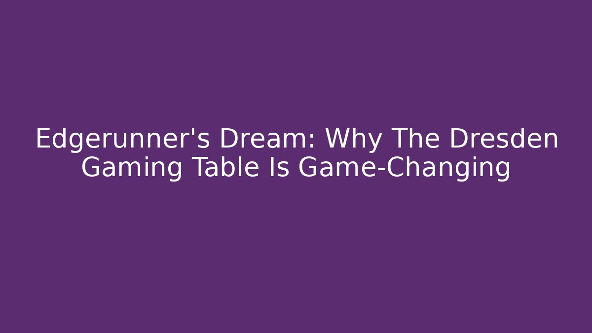 Edgerunner's Dream: Why The Dresden Gaming Table Is Game-Changing