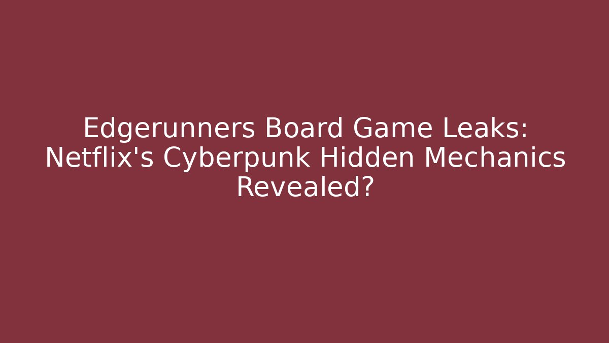 Edgerunners Board Game Leaks: Netflix’s Cyberpunk Hidden Mechanics Revealed?