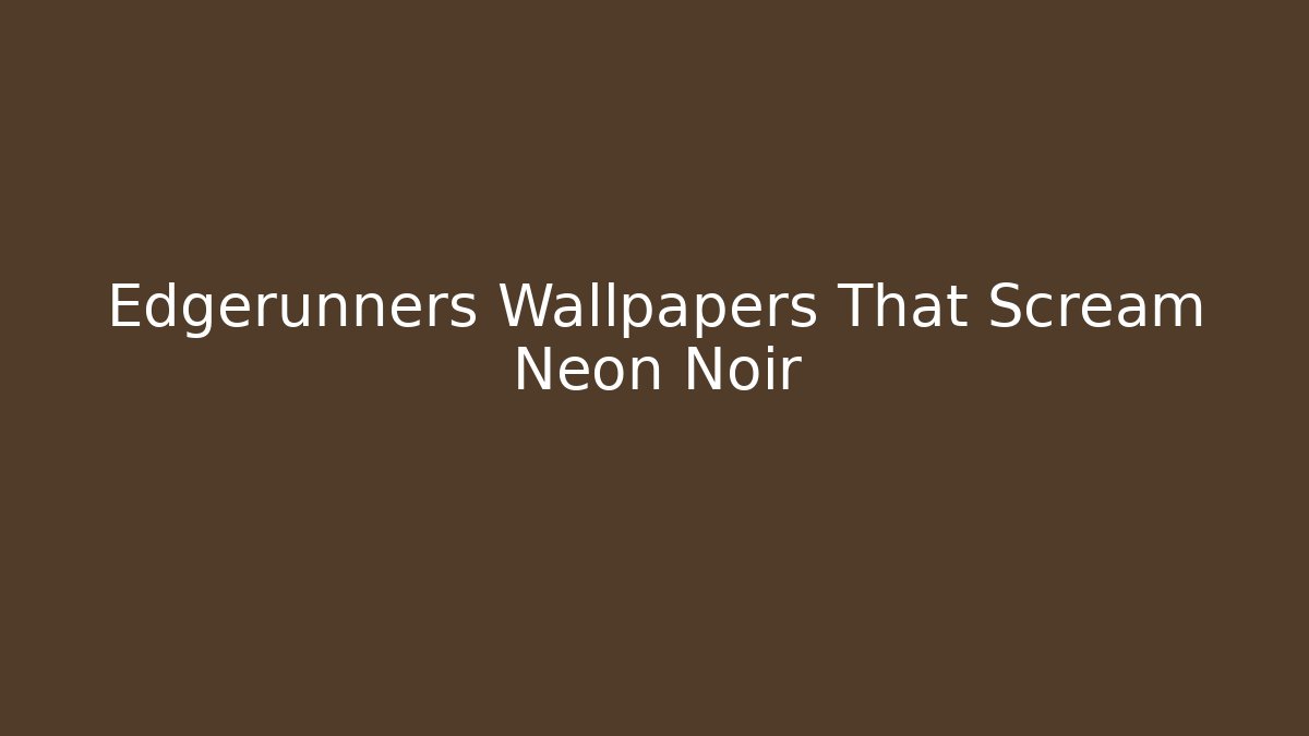 Edgerunners Wallpapers That Scream Neon Noir