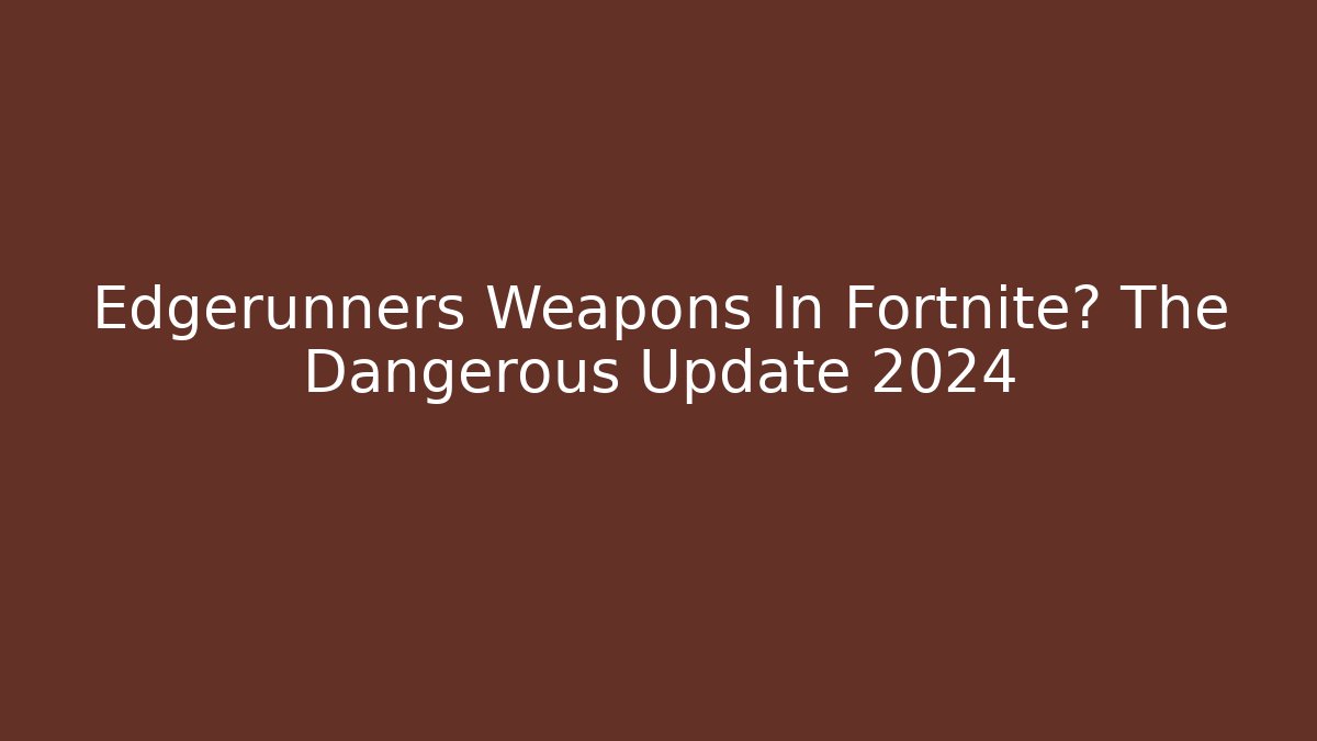 Edgerunners Weapons In Fortnite? The Dangerous Update 2024