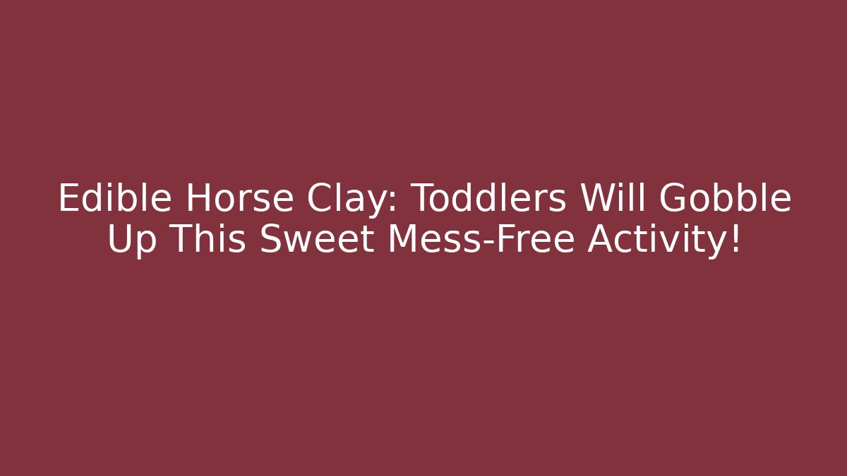 Edible Horse Clay: Toddlers Will Gobble Up This Sweet Mess-Free Activity!