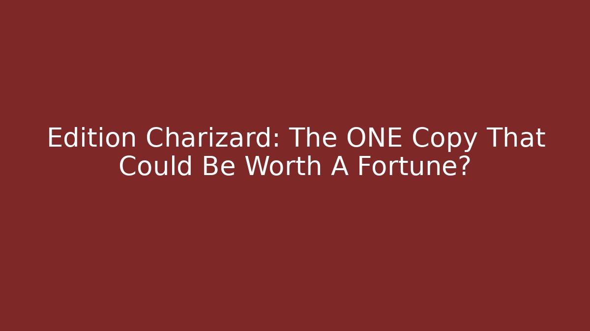 Edition Charizard: The ONE Copy That Could Be Worth A Fortune?