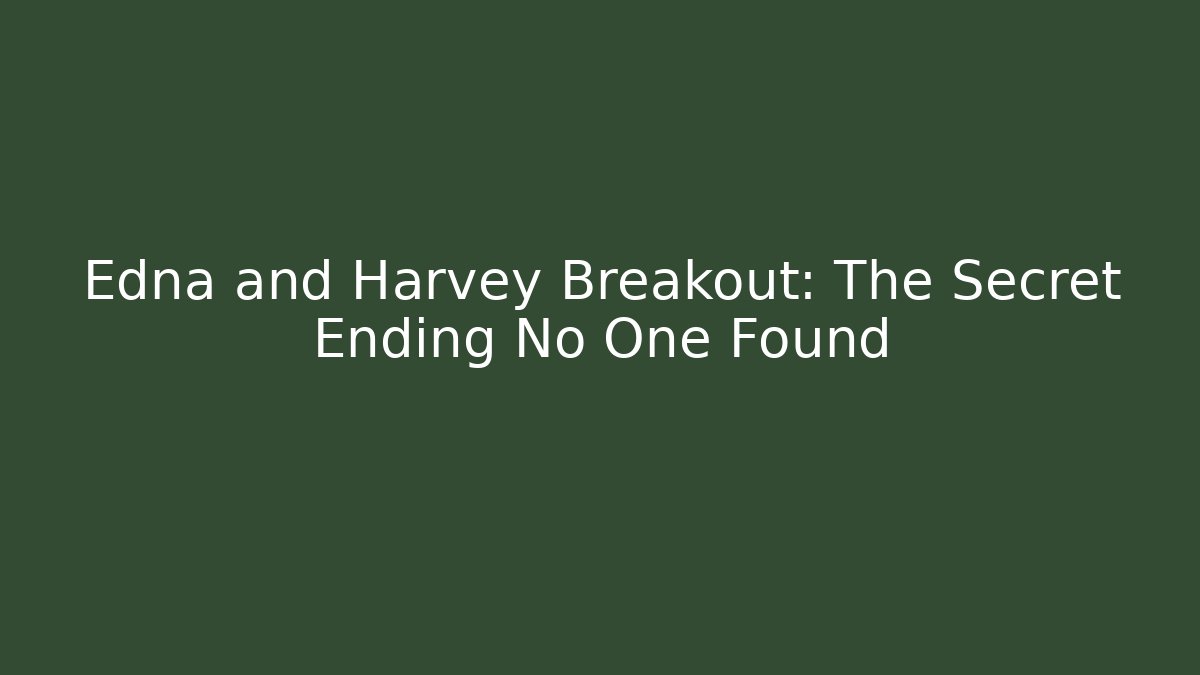 Edna and Harvey Breakout: The Secret Ending No One Found