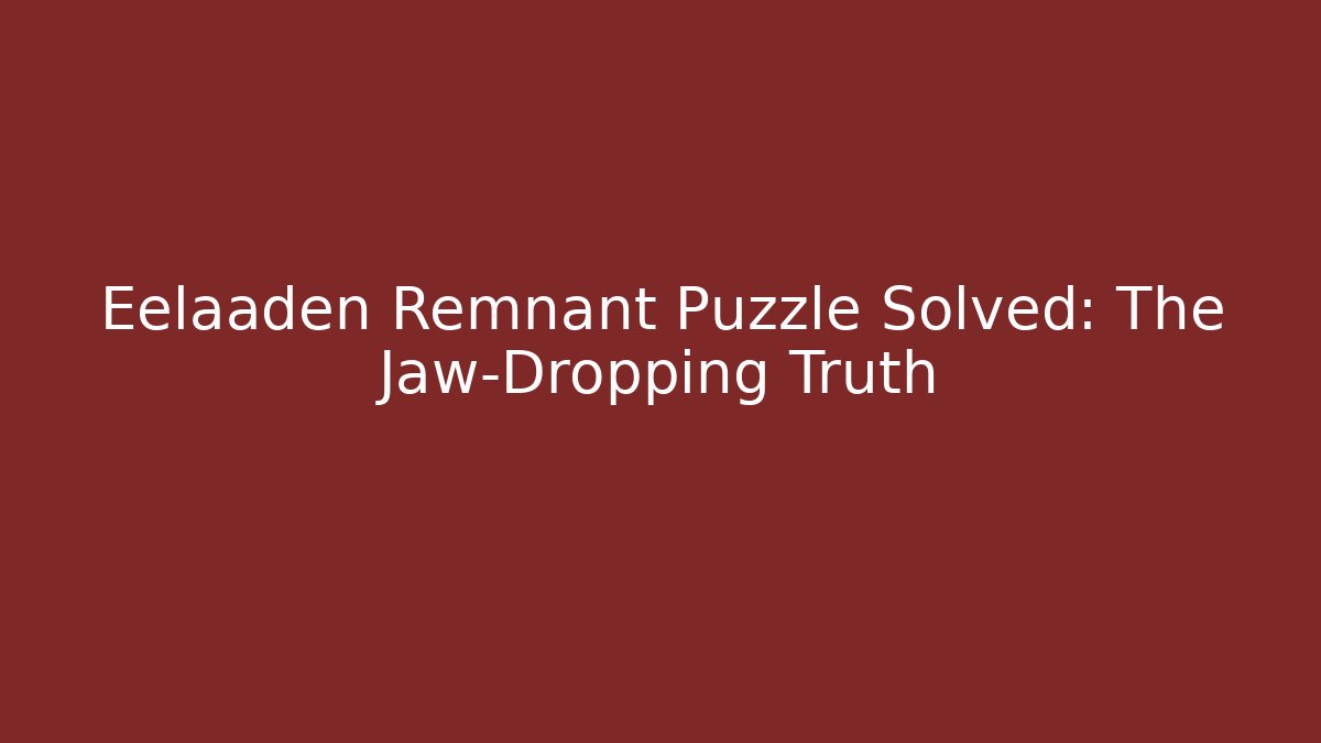Eelaaden Remnant Puzzle Solved: The Jaw-Dropping Truth