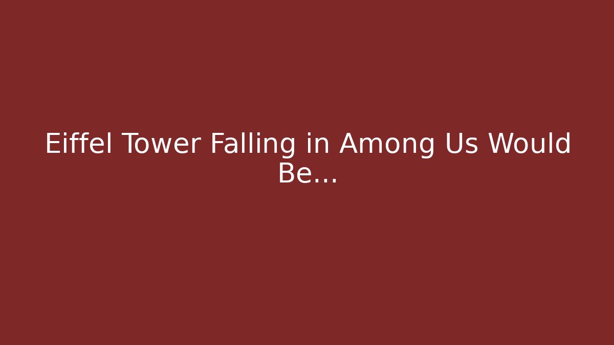 Eiffel Tower Falling in Among Us Would Be…