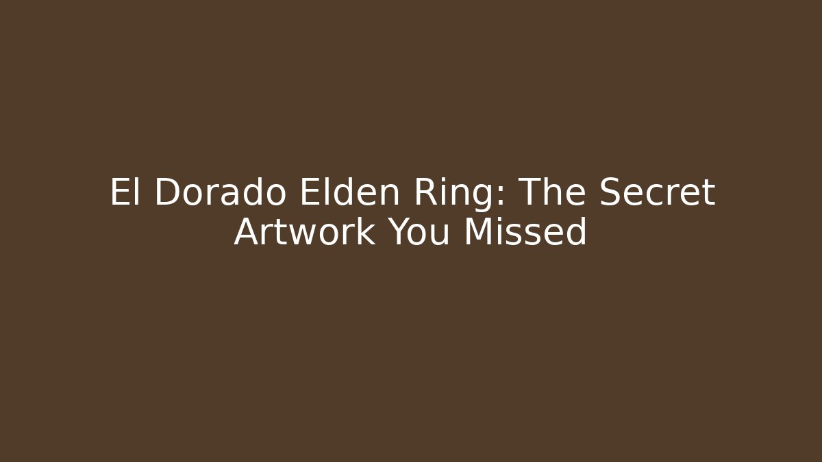 El Dorado Elden Ring: The Secret Artwork You Missed