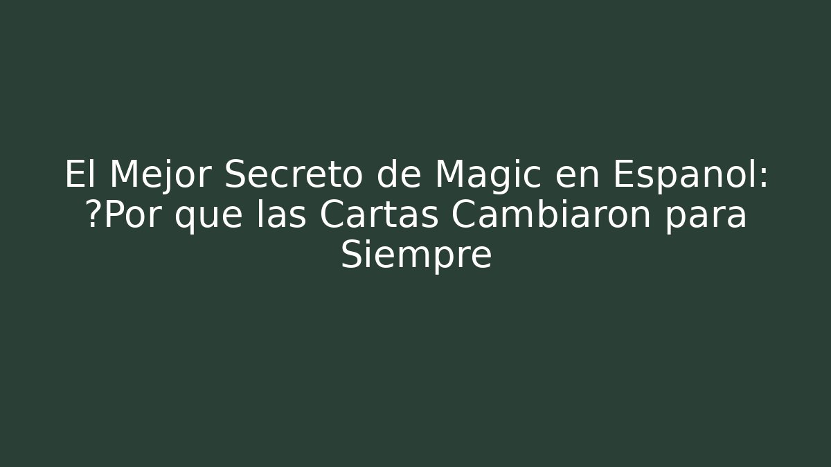 El Mejor Secreto de Magic en Español: ¿Por qué las Cartas Cambiaron para Siempre