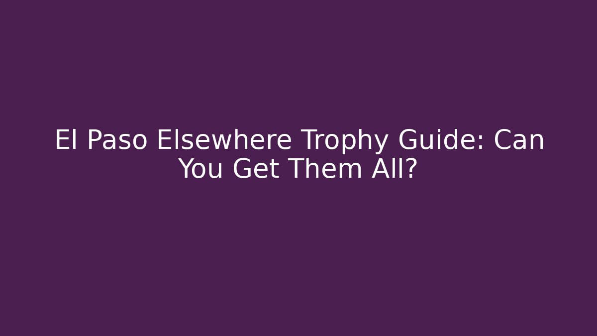 El Paso Elsewhere Trophy Guide: Can You Get Them All?