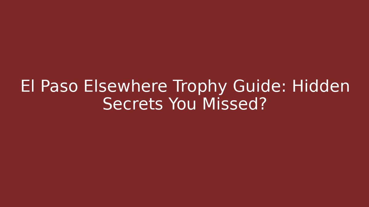 El Paso Elsewhere Trophy Guide: Hidden Secrets You Missed? - Vintage E-Juice