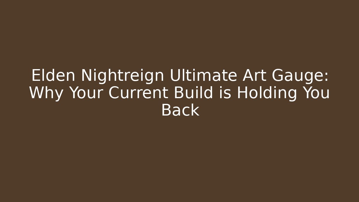 Elden Nightreign Ultimate Art Gauge: Why Your Current Build is Holding You Back