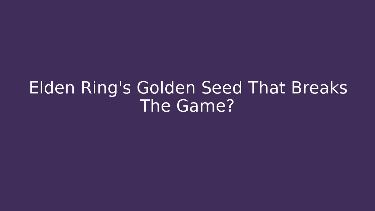 Elden Ring's Golden Seed That Breaks The Game?