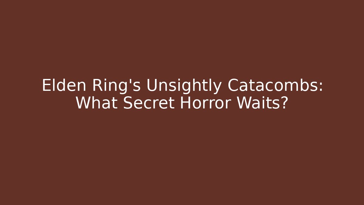 Elden Ring's Unsightly Catacombs: What Secret Horror Waits?