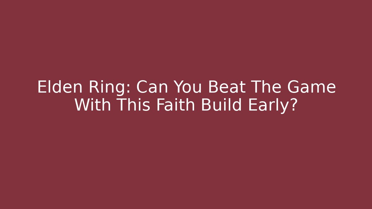 Elden Ring: Can You Beat The Game With This Faith Build Early?
