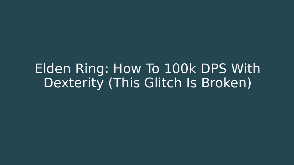 Elden Ring: How To 100k DPS With Dexterity (This Glitch Is Broken)