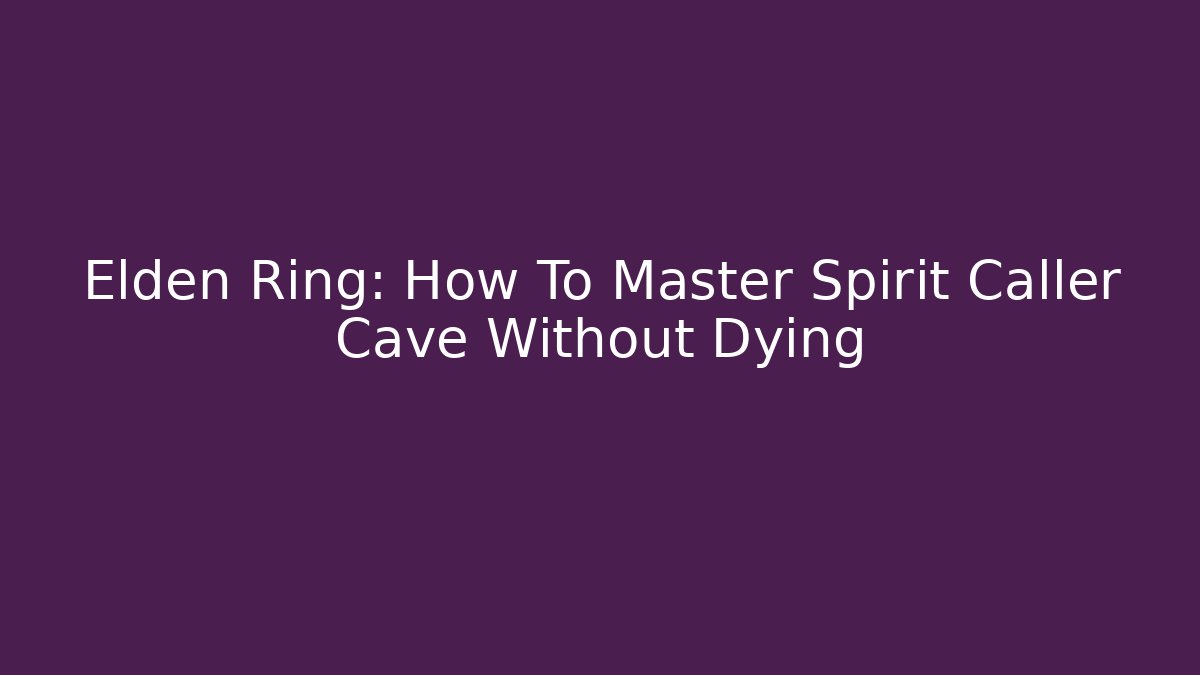 Elden Ring: How To Master Spirit Caller Cave Without Dying