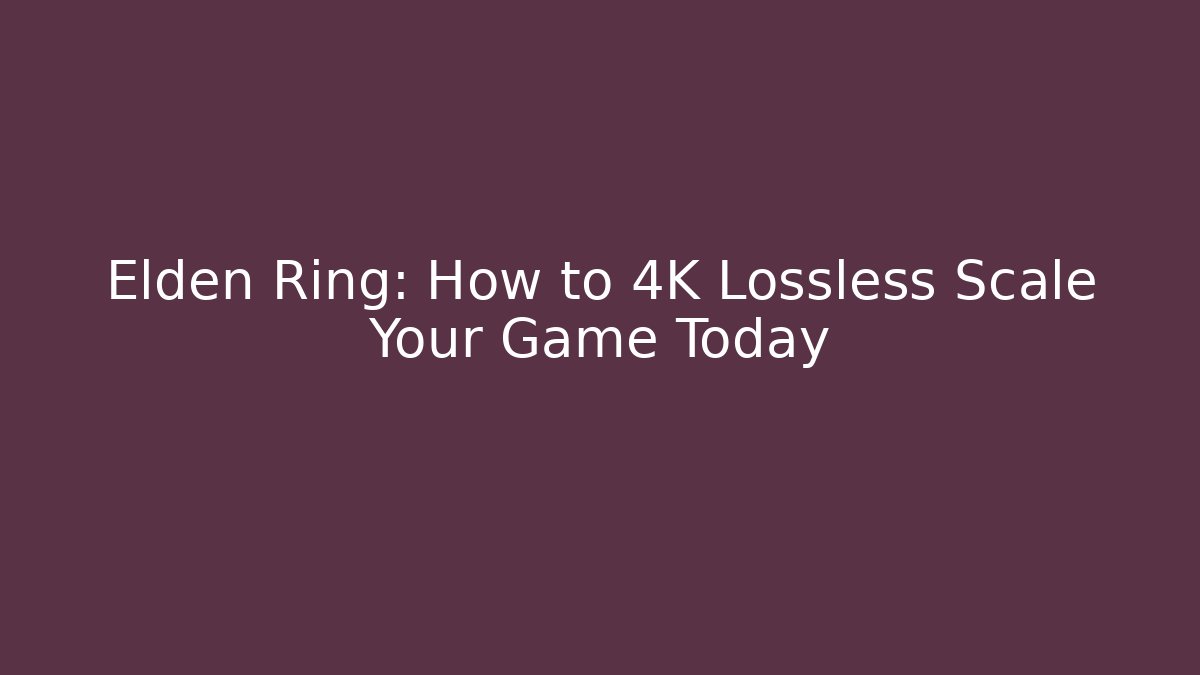 Elden Ring: How to 4K Lossless Scale Your Game Today
