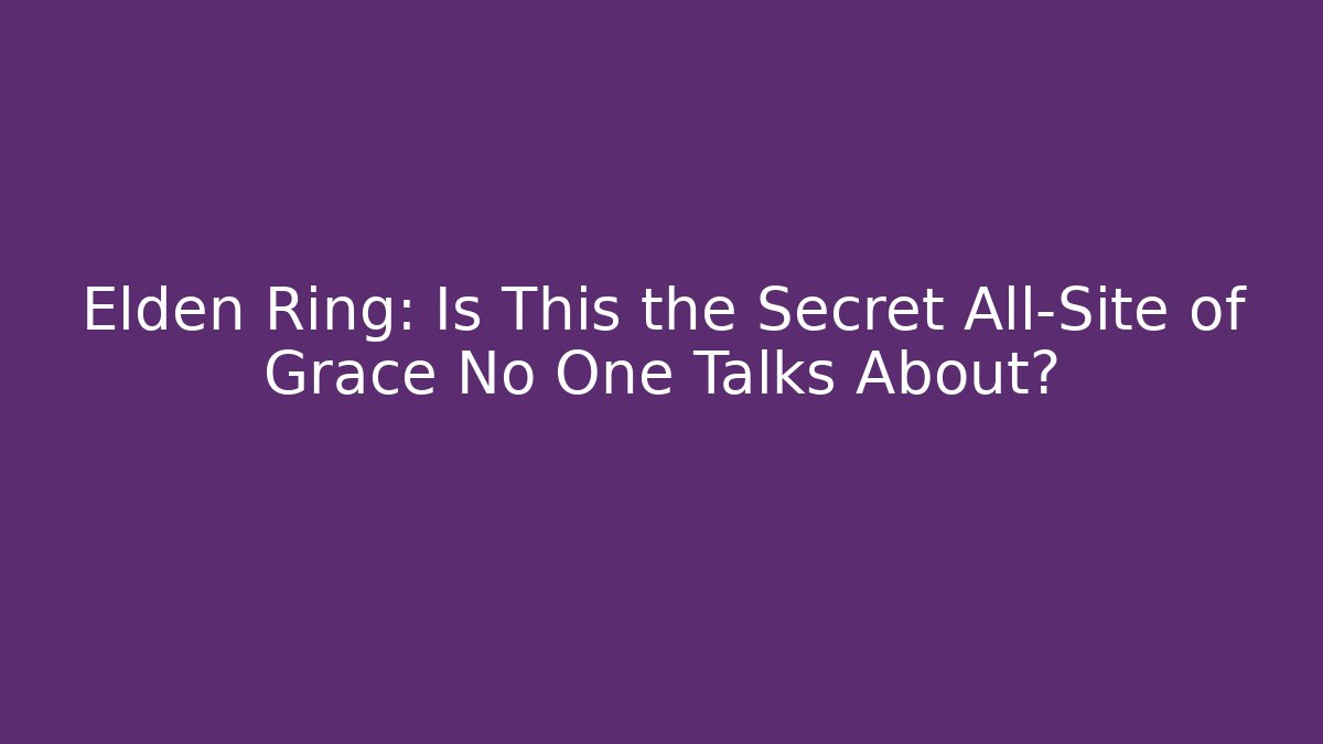 Elden Ring: Is This the Secret All-Site of Grace No One Talks About?