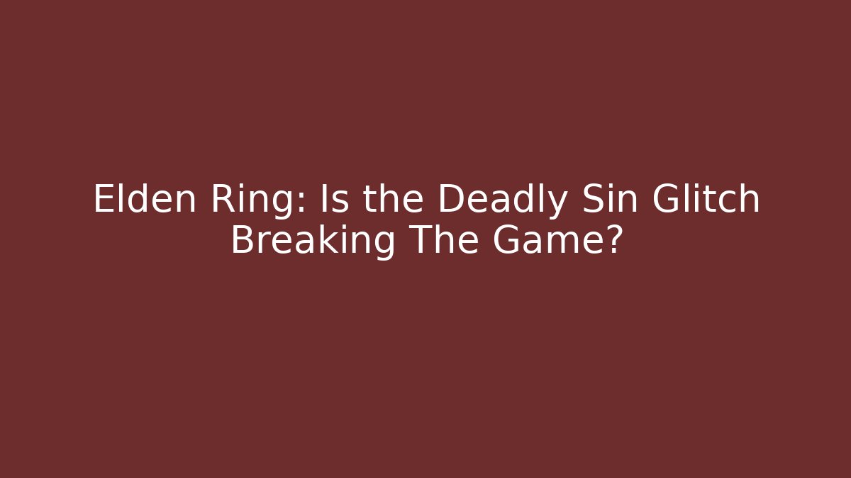 Elden Ring: Is the Deadly Sin Glitch Breaking The Game?