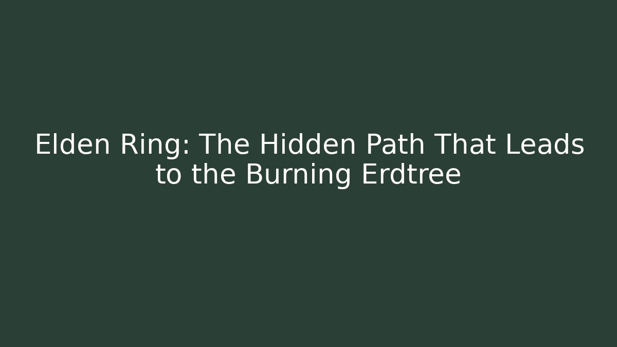 Elden Ring: The Hidden Path That Leads to the Burning Erdtree