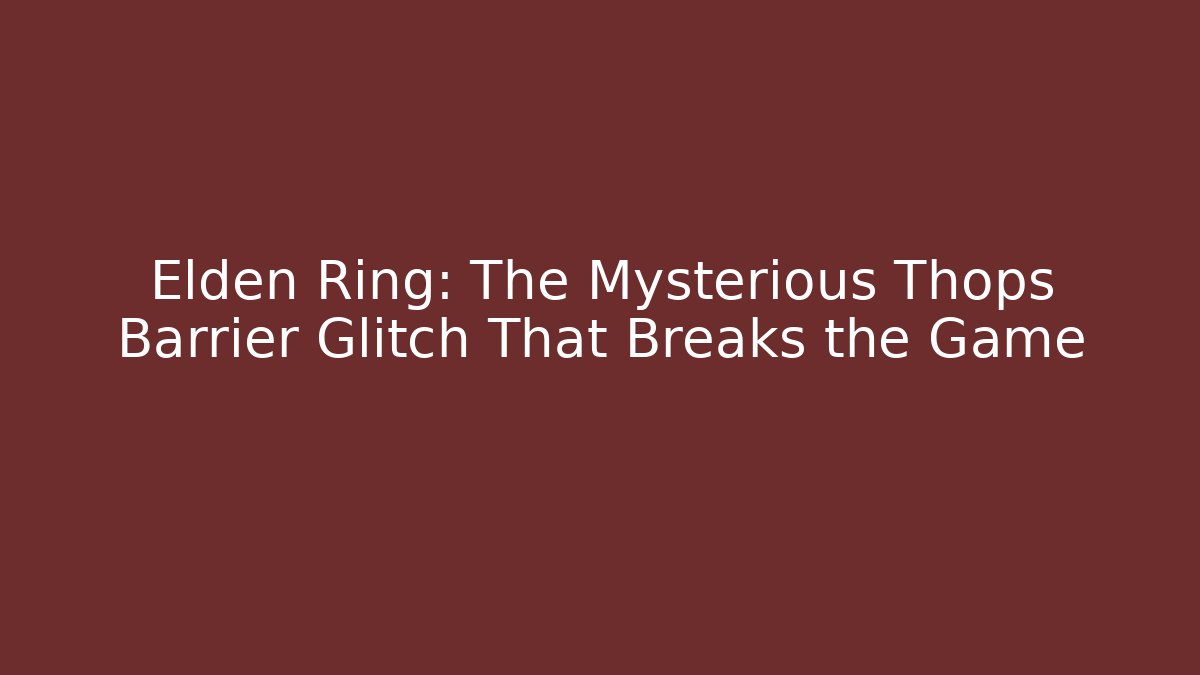 Elden Ring: The Mysterious Thops Barrier Glitch That Breaks the Game