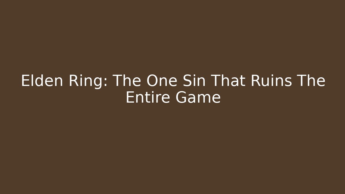 Elden Ring: The One Sin That Ruins The Entire Game