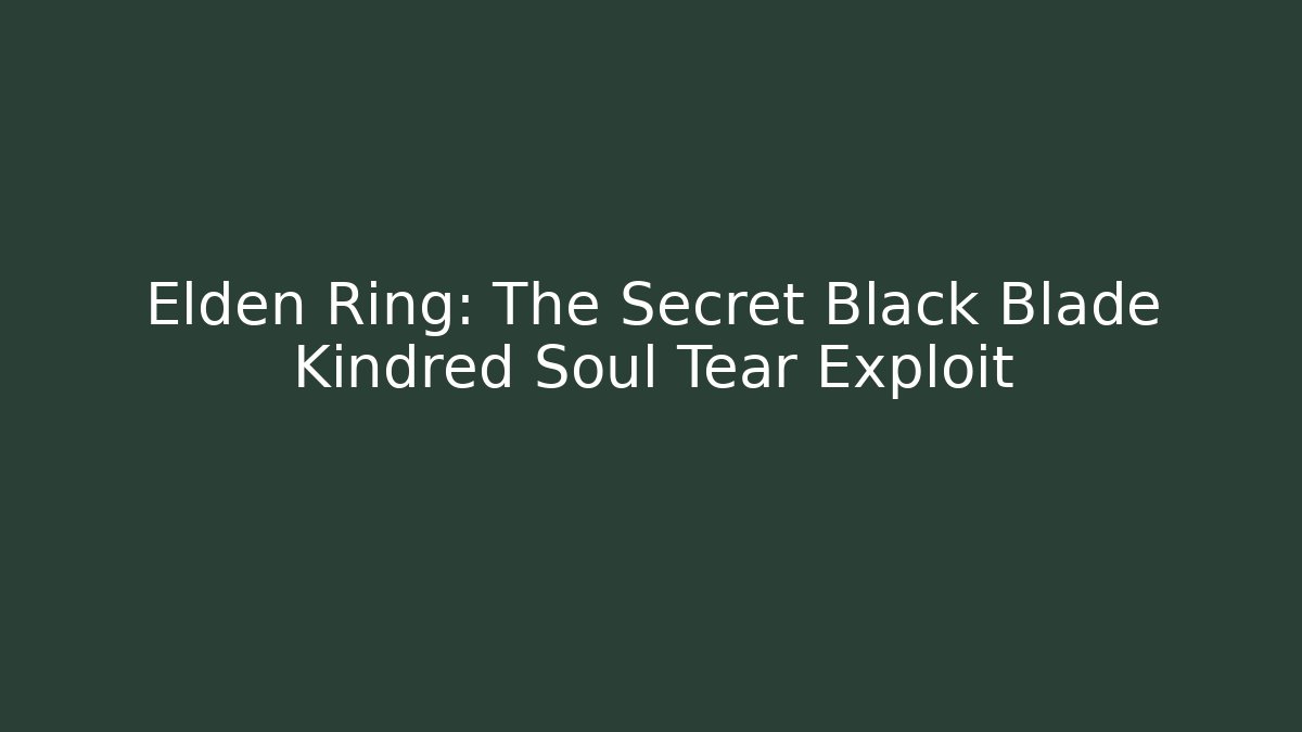 Elden Ring: The Secret Black Blade Kindred Soul Tear Exploit