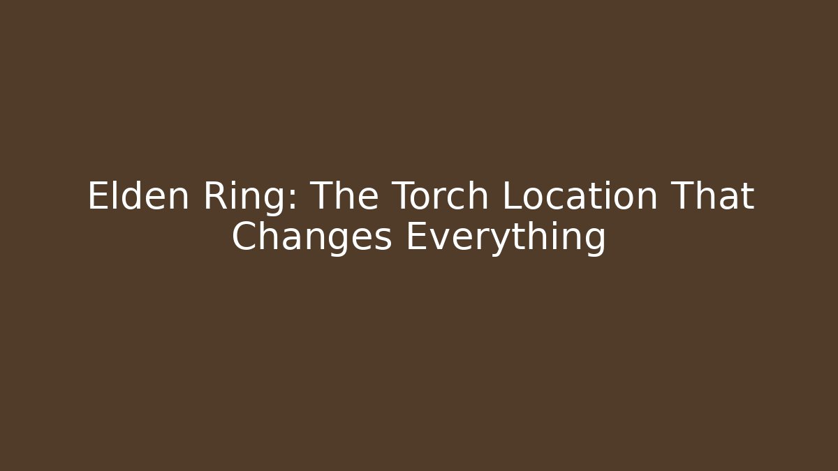 Elden Ring: The Torch Location That Changes Everything