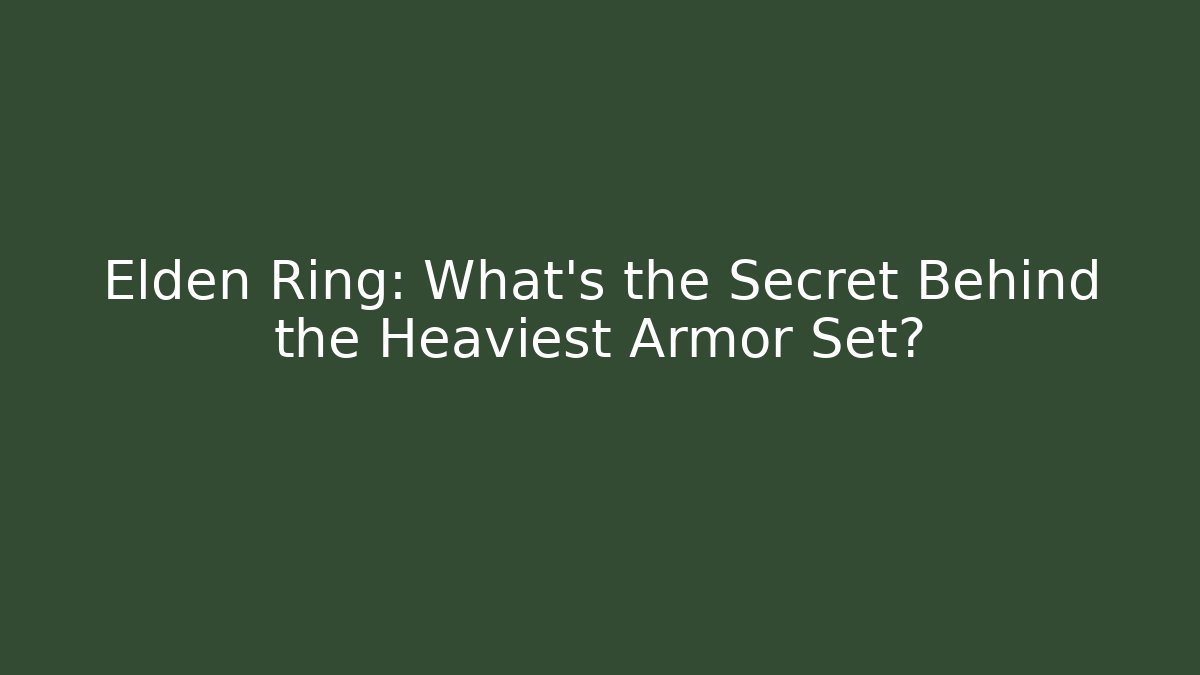 Elden Ring: What’s the Secret Behind the Heaviest Armor Set?