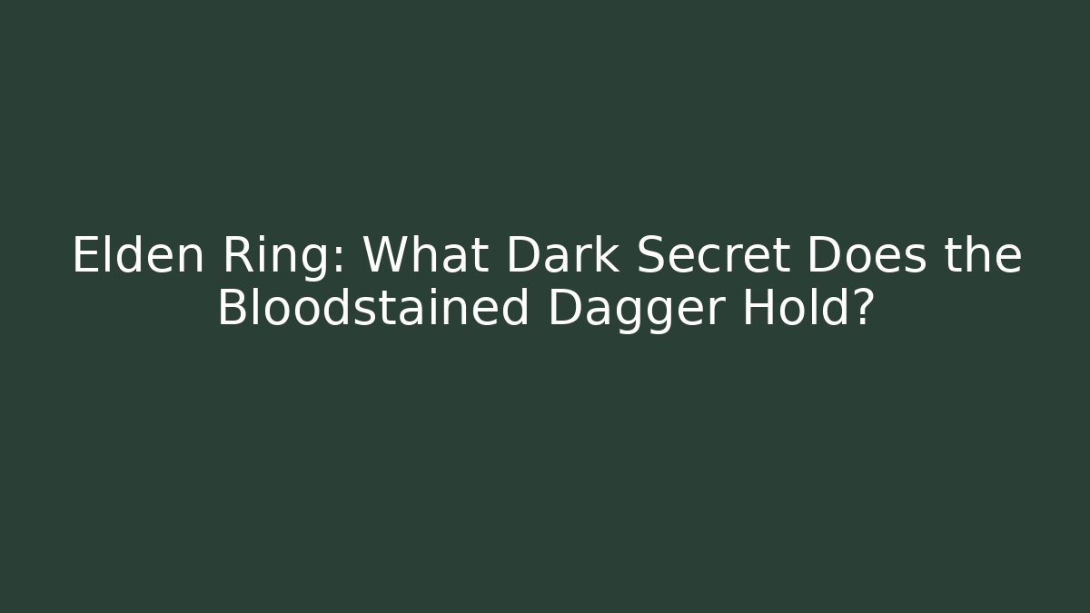 Elden Ring: What Dark Secret Does the Bloodstained Dagger Hold?