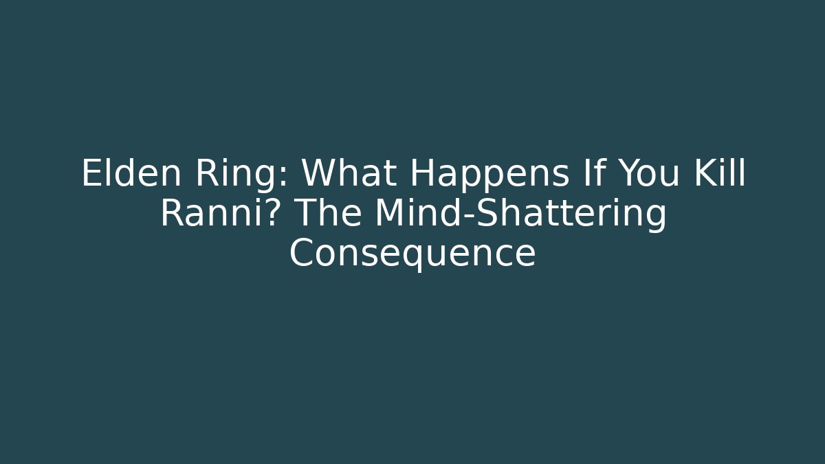 Elden Ring: What Happens If You Kill Ranni? The Mind-Shattering Consequence - Vintage E-Juice