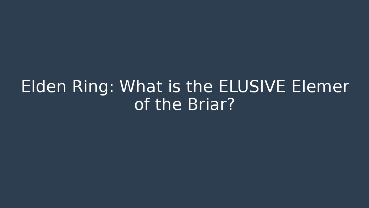 Elden Ring: What is the ELUSIVE Elemer of the Briar?