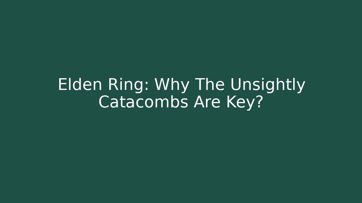 Elden Ring: Why The Unsightly Catacombs Are Key?