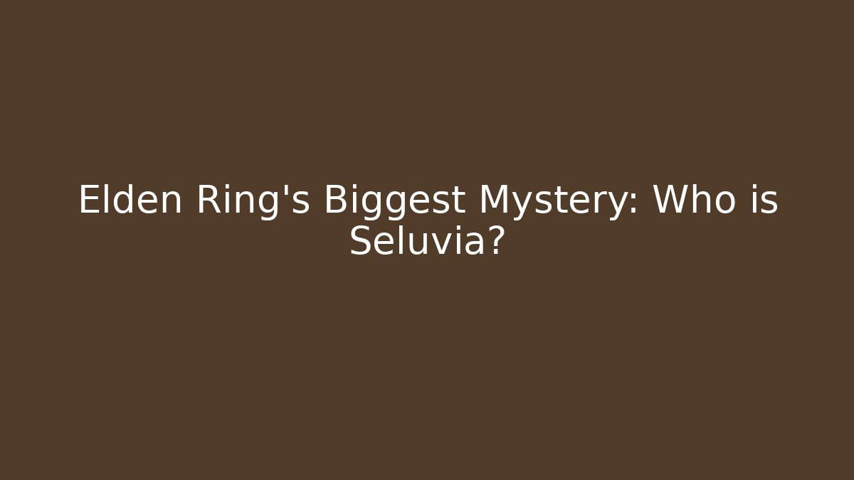 Elden Ring’s Biggest Mystery: Who is Seluvia?