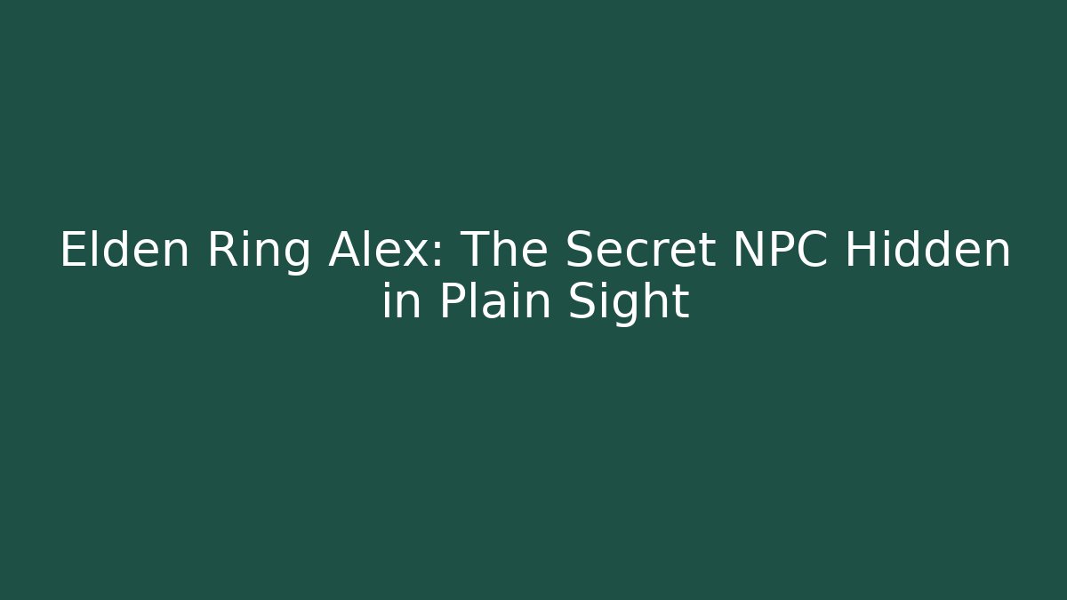 Elden Ring Alex: The Secret NPC Hidden in Plain Sight