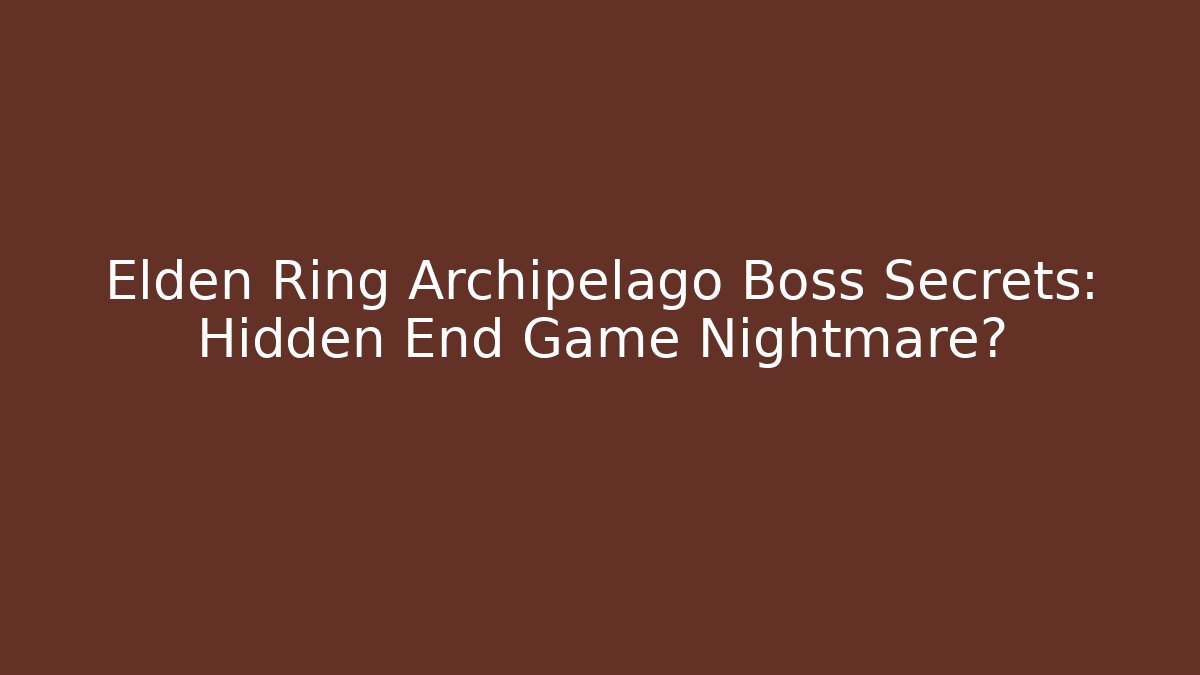 Elden Ring Archipelago Boss Secrets: Hidden End Game Nightmare?