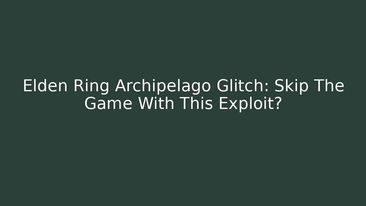 Elden Ring Archipelago Glitch: Skip The Game With This Exploit? - Vintage E-Juice