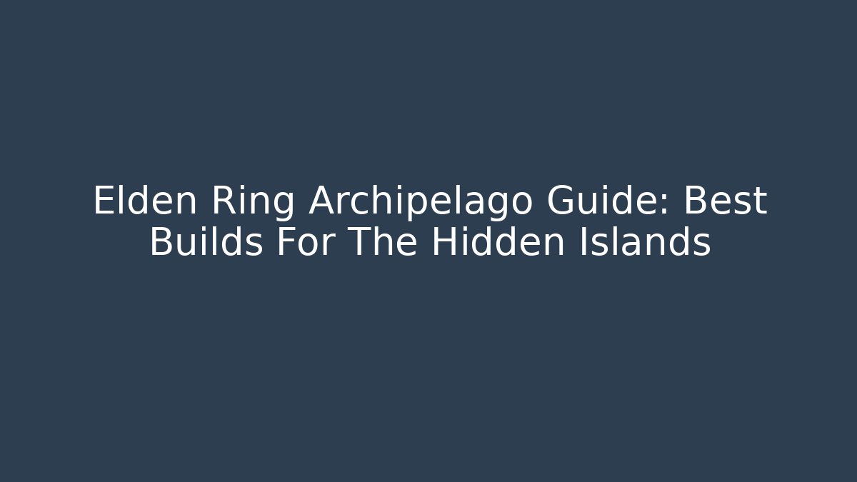 Elden Ring Archipelago Guide: Best Builds For The Hidden Islands