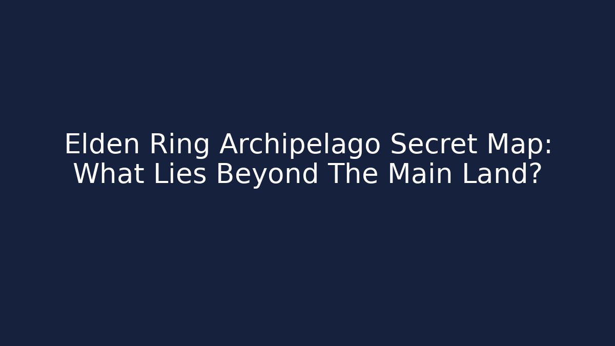Elden Ring Archipelago Secret Map: What Lies Beyond The Main Land? - Vintage E-Juice