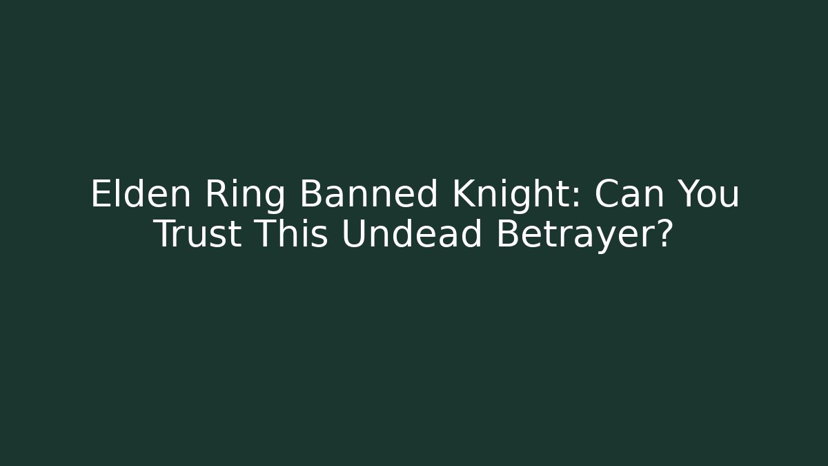 Elden Ring Banned Knight: Can You Trust This Undead Betrayer?