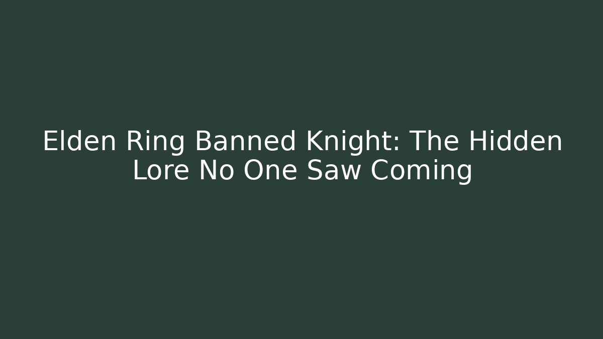 Elden Ring Banned Knight: The Hidden Lore No One Saw Coming