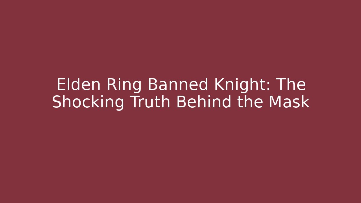 Elden Ring Banned Knight: The Shocking Truth Behind the Mask