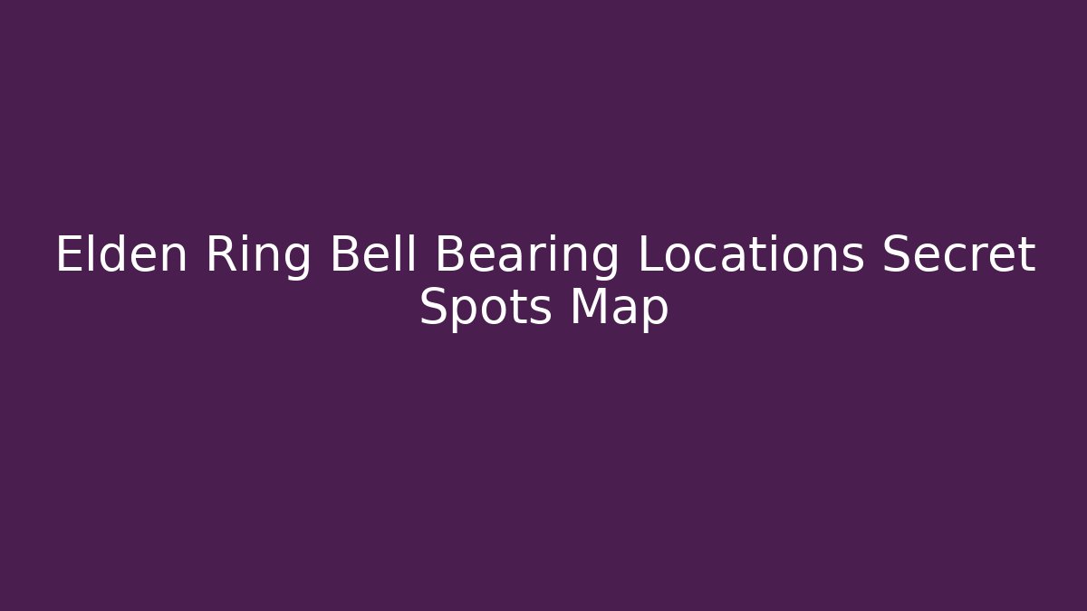 Elden Ring Bell Bearing Locations Secret Spots Map