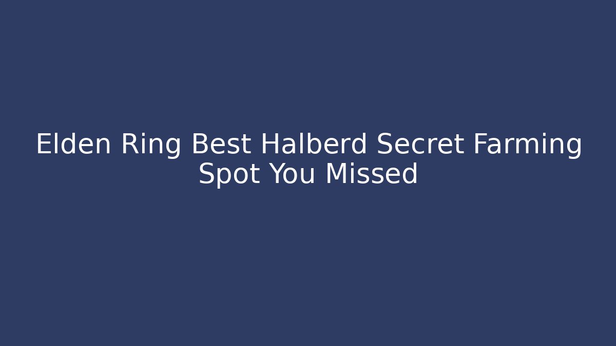 Elden Ring Best Halberd Secret Farming Spot You Missed