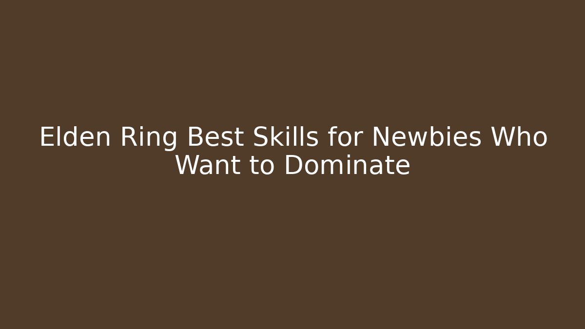 Elden Ring Best Skills for Newbies Who Want to Dominate