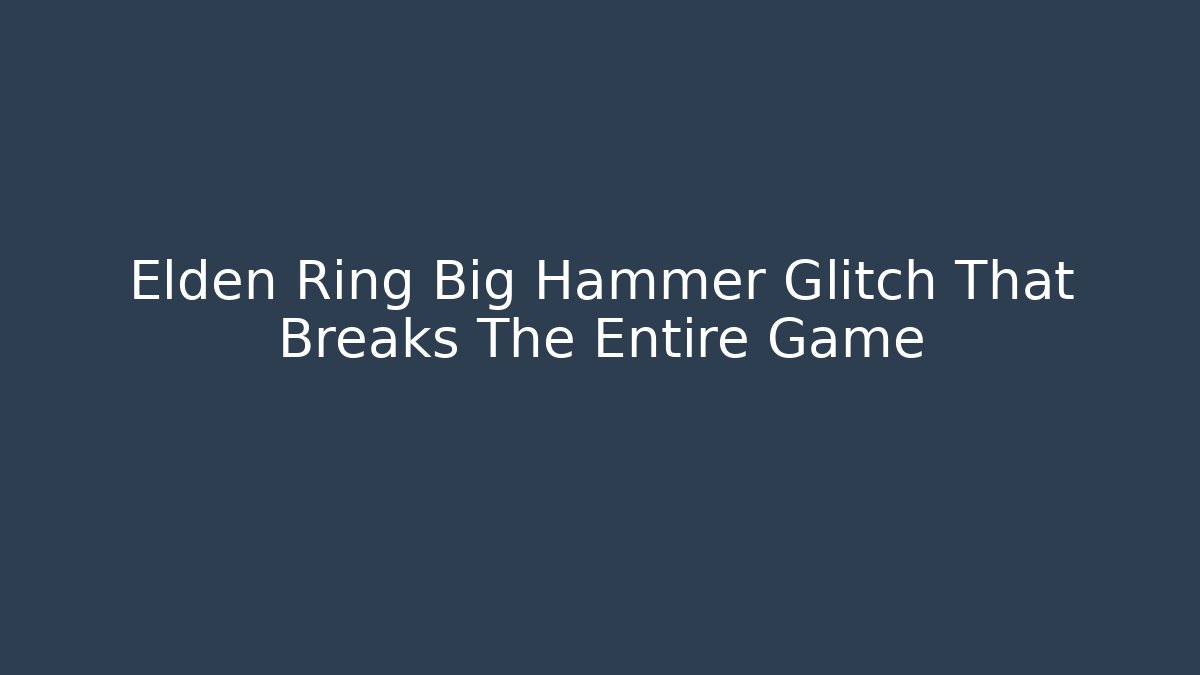 Elden Ring Big Hammer Glitch That Breaks The Entire Game