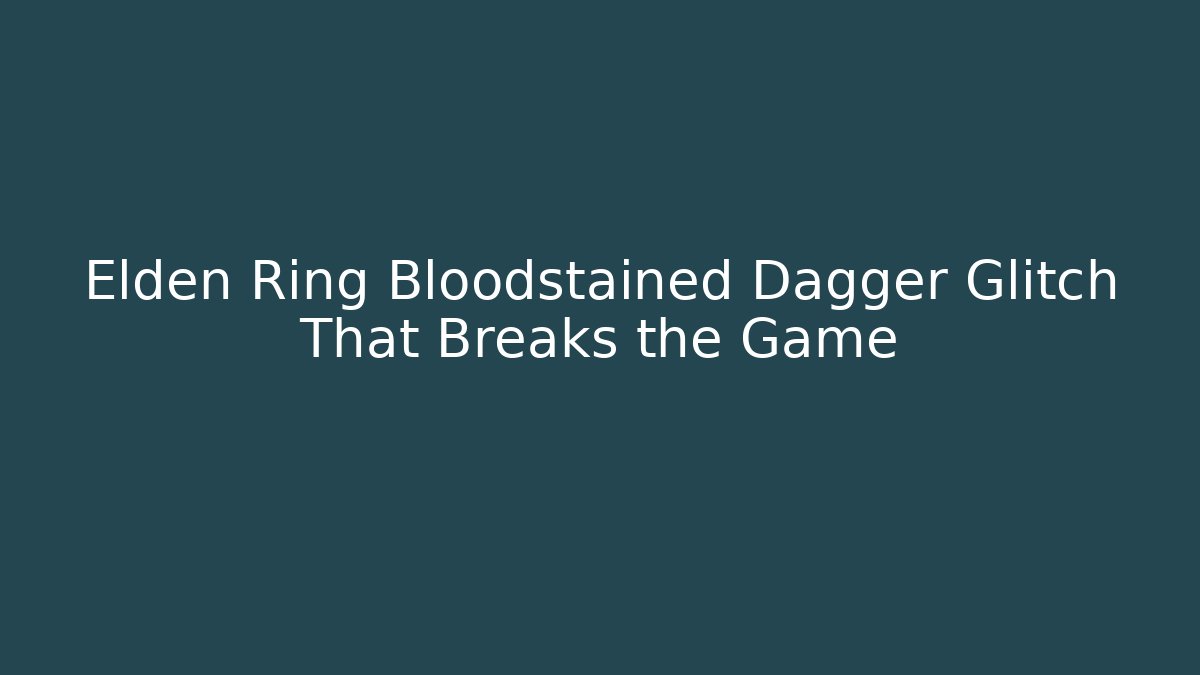 Elden Ring Bloodstained Dagger Glitch That Breaks the Game