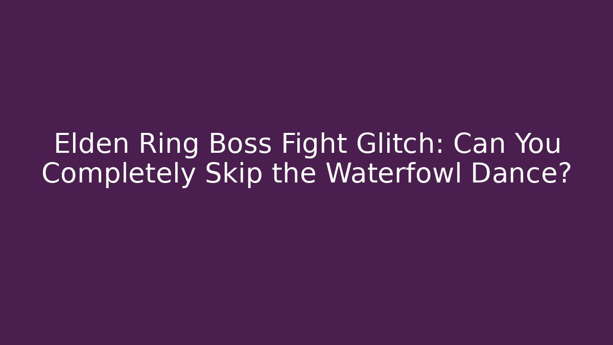 Elden Ring Boss Fight Glitch: Can You Completely Skip the Waterfowl Dance?